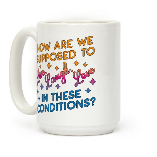 [Sale Up to 50% ] How Are We Supposed To Live, Laugh, Love In These Conditions? Coffee Mug,  11 oz or 15 oz Ceramic Drinkware with Large Handles, Printed in the USA