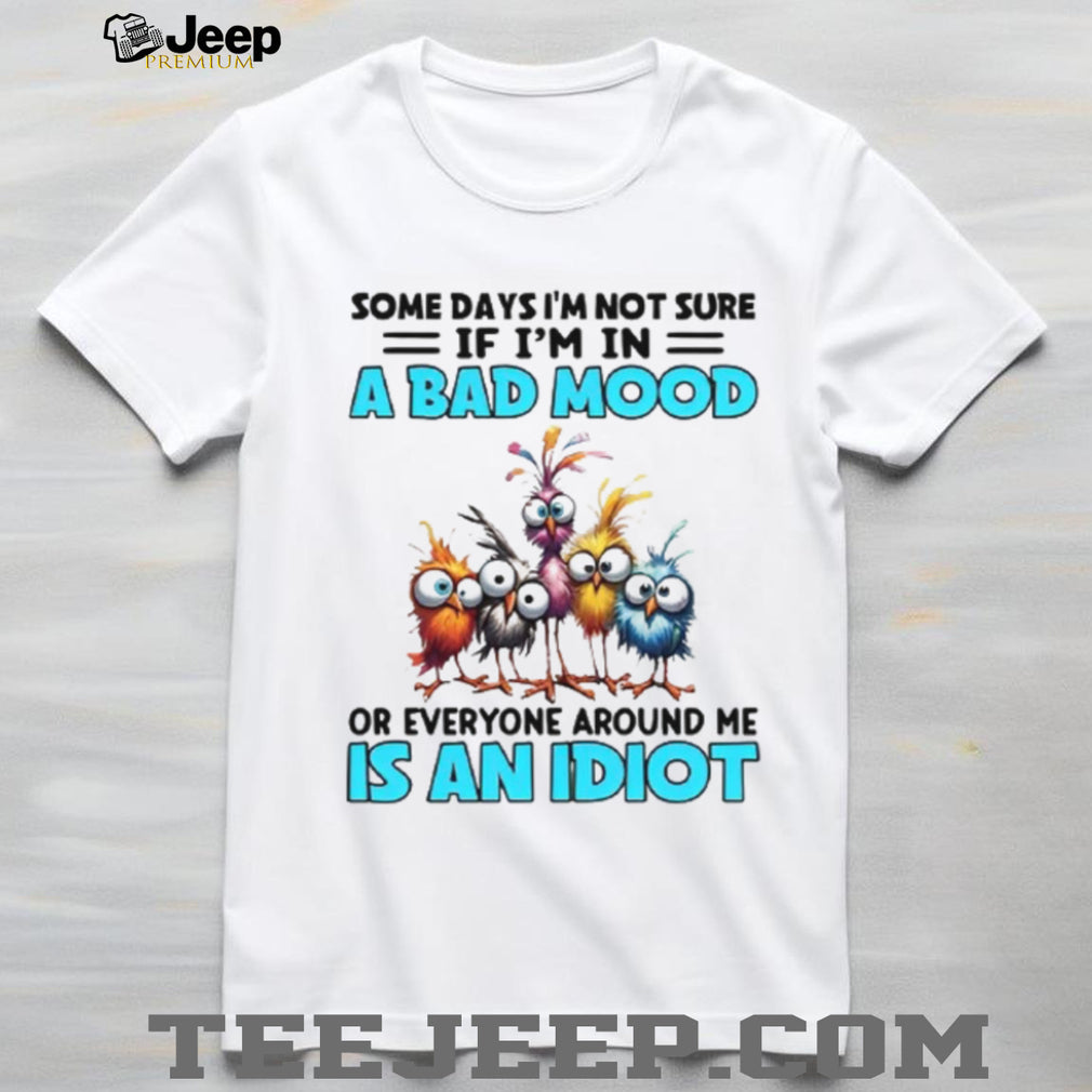 Sarcastic Bad Mood or Everyone is an Idiot Funny Bird T Shirt