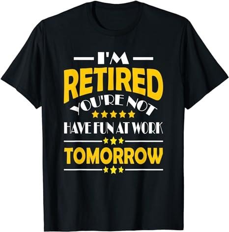 Sarcastic Work Shirts, I'm Retired You're Not Have Fun At Work Tomorrow Funny Saying T-Shirt Menswear Top Casual Cotton