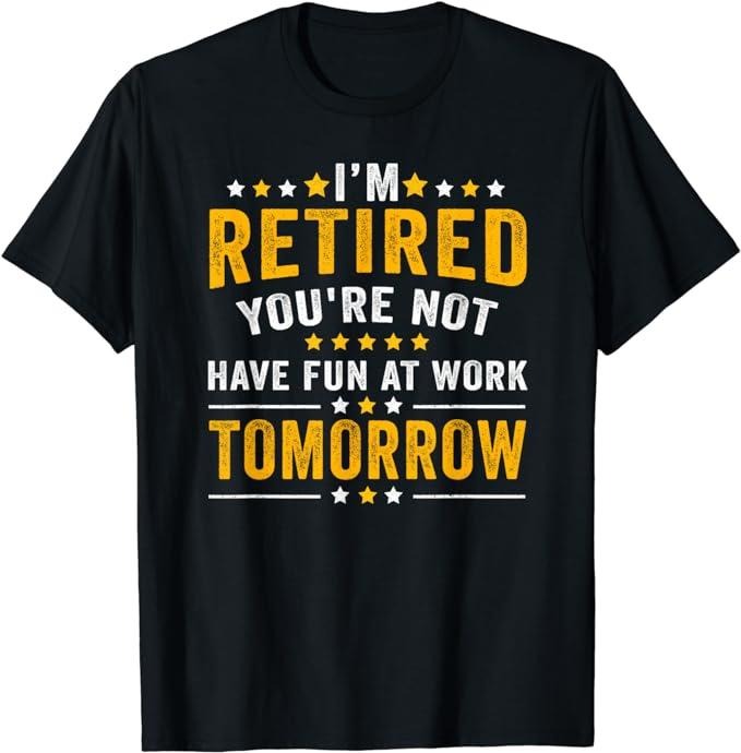 Sarcastic Work Shirts, I'm Retired You're Not Have Fun At Work Tomorrow T-Shirt Menswear Top Casual Cotton