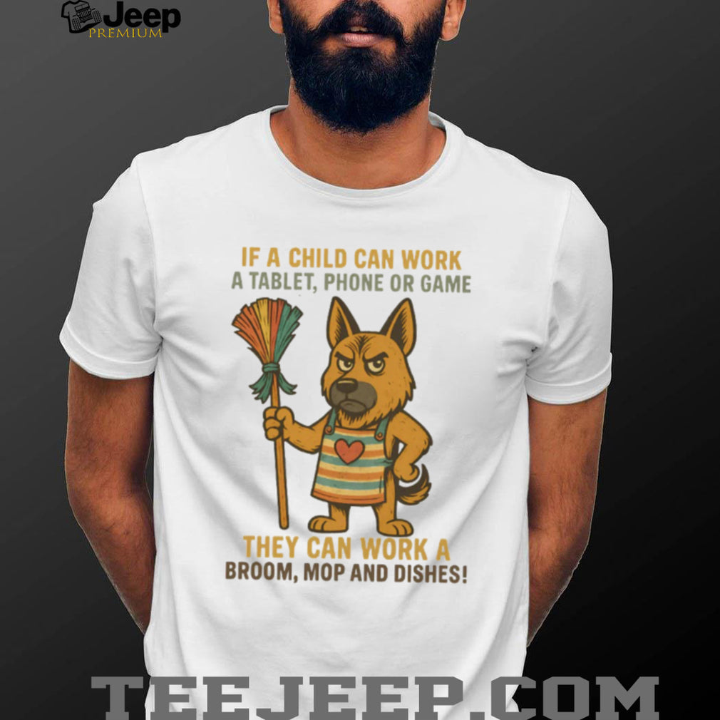 Sassy German Shepherd “Child Can Work a Tablet Can Work a Broom” T Shirt