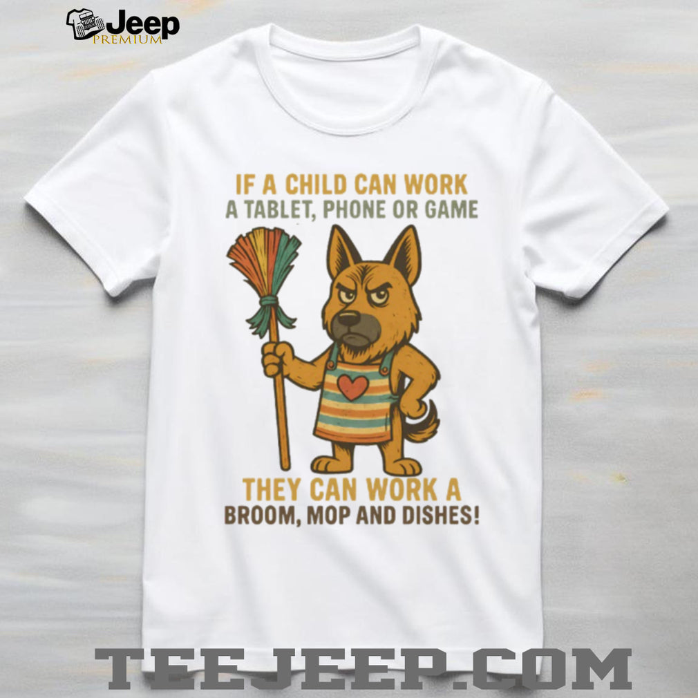 Sassy German Shepherd “Child Can Work a Tablet Can Work a Broom” T Shirt