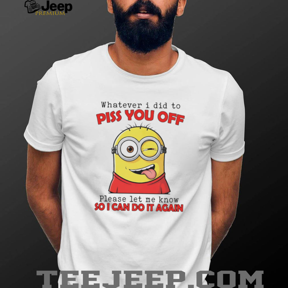 Sassy Minion “Whatever I Did To Piss You Off” Humor T Shirt
