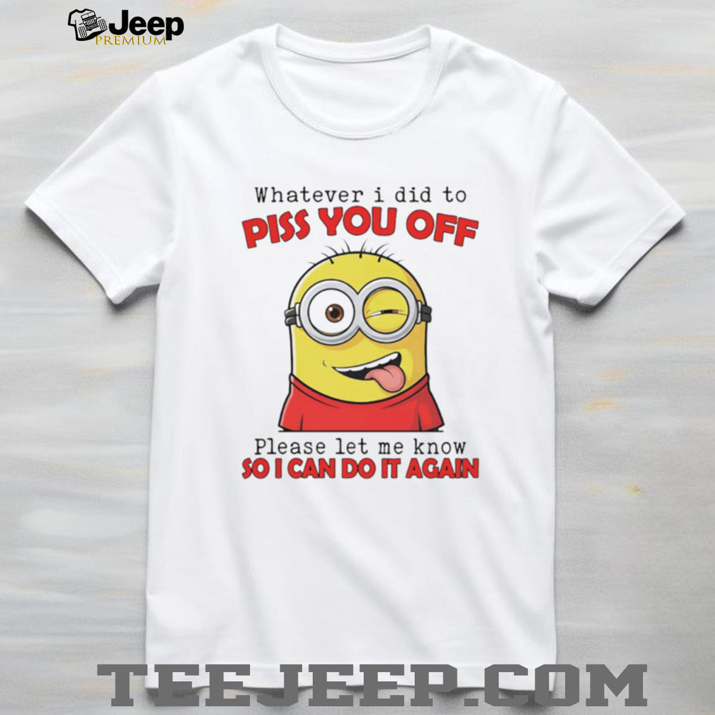 Sassy Minion “Whatever I Did To Piss You Off” Humor T Shirt