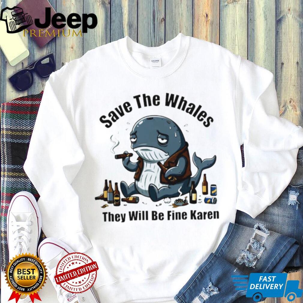 Save The Whales They Will Be Fine Karen T Shirt Funny Sarcastic Whale Humor T shirt