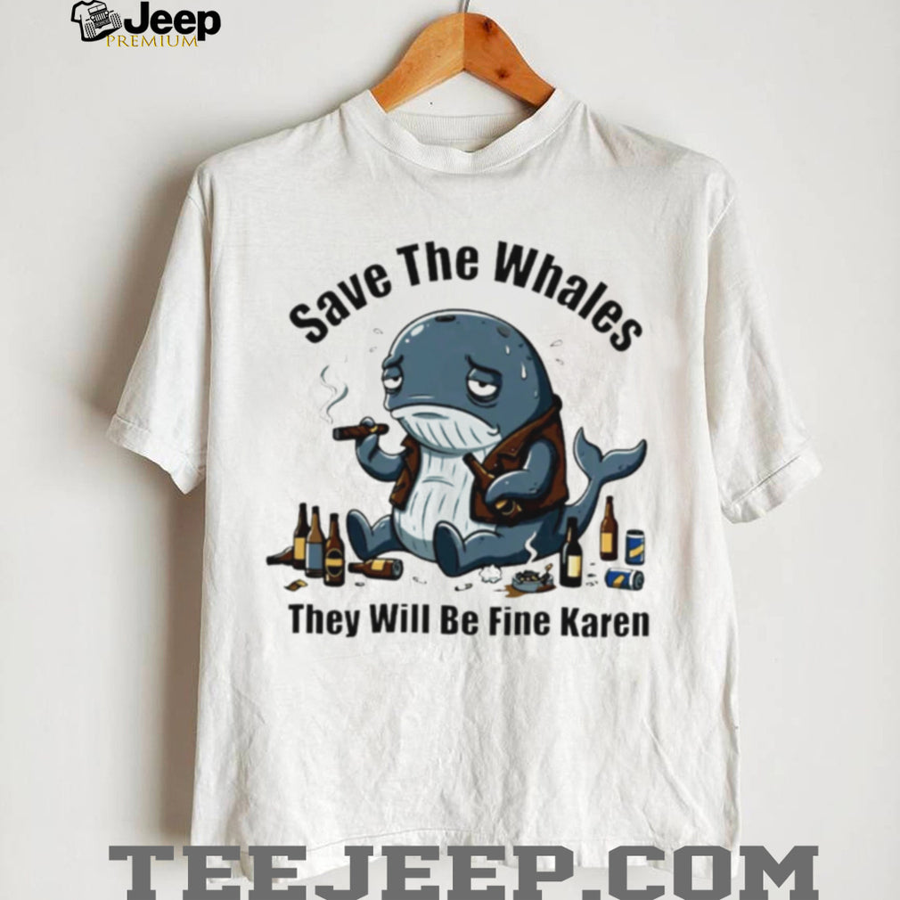 Save The Whales They Will Be Fine Karen T Shirt Funny Sarcastic Whale Humor T shirt