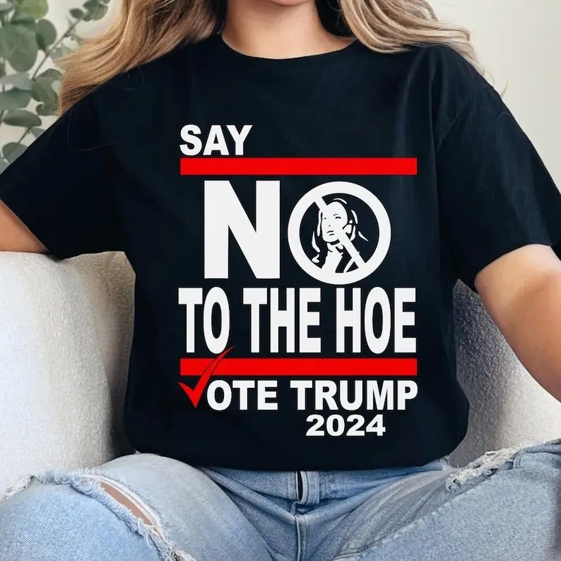 Say No Kamala The Hoe Vote Trump 2024 T Shirt,Anti Kamala Shirt, Say No To The Ho T-Shirt, Vote Trump 2024, Republican Party, Trump shirt Cotton