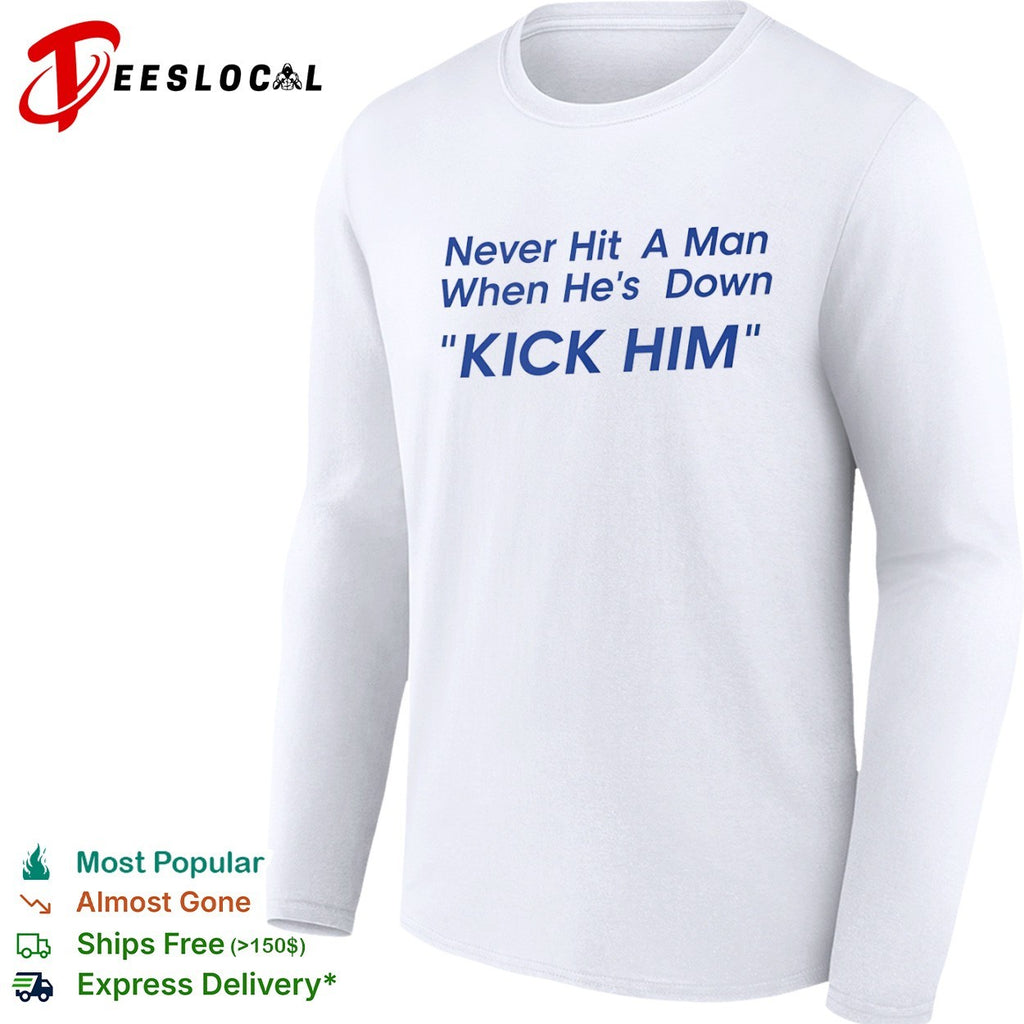 Never Hit a Man When He’s Down Kick Him shirt