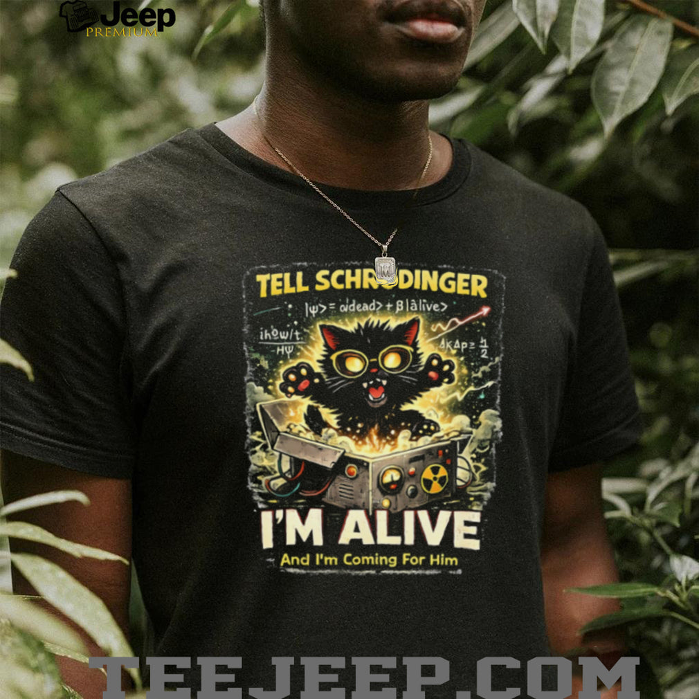 Schrödinger’s Cat I’m Alive And I’m Coming For Him Science T Shirt