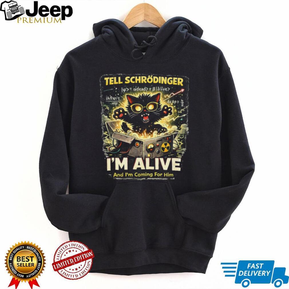 Schrödinger’s Cat I’m Alive And I’m Coming For Him Science T Shirt