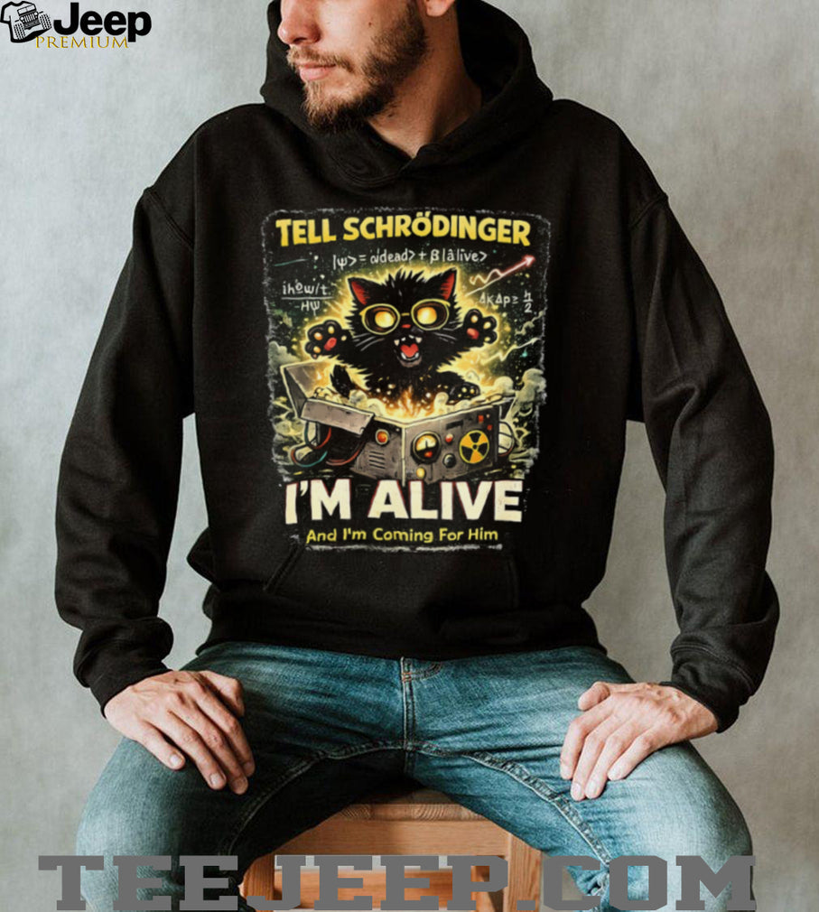 Schrödinger’s Cat I’m Alive And I’m Coming For Him Science T Shirt