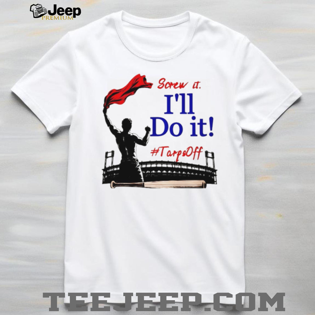Screw It I’ll Do It Tarps Off Baseball Stadium T Shirt
