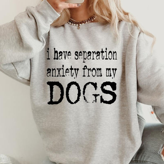 Separation anxiety from my dogs Sweatshirt ~ Sweatshirt Unisex Apparel Relaxed Fit Printed in the USA Clothing Womenswear Casual and Comfortable