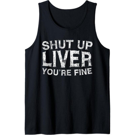 Shut Up Liver You're Fine T-Shirt Drinking Gift Shirt Tank Top Made in USA