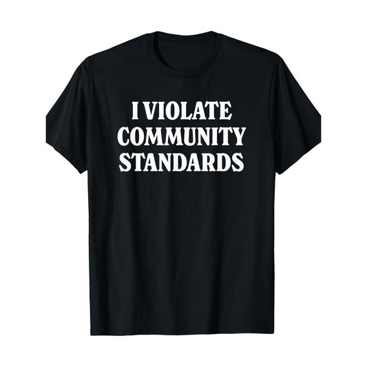Simple and fun "I Violate Community Standards" graphic T-shirt Made in USA