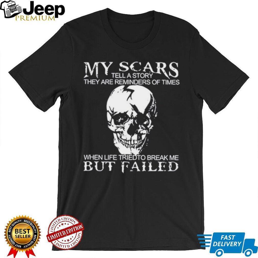 Skull my scars tell a story they are reminders of times when life tried to break me but failed shirt