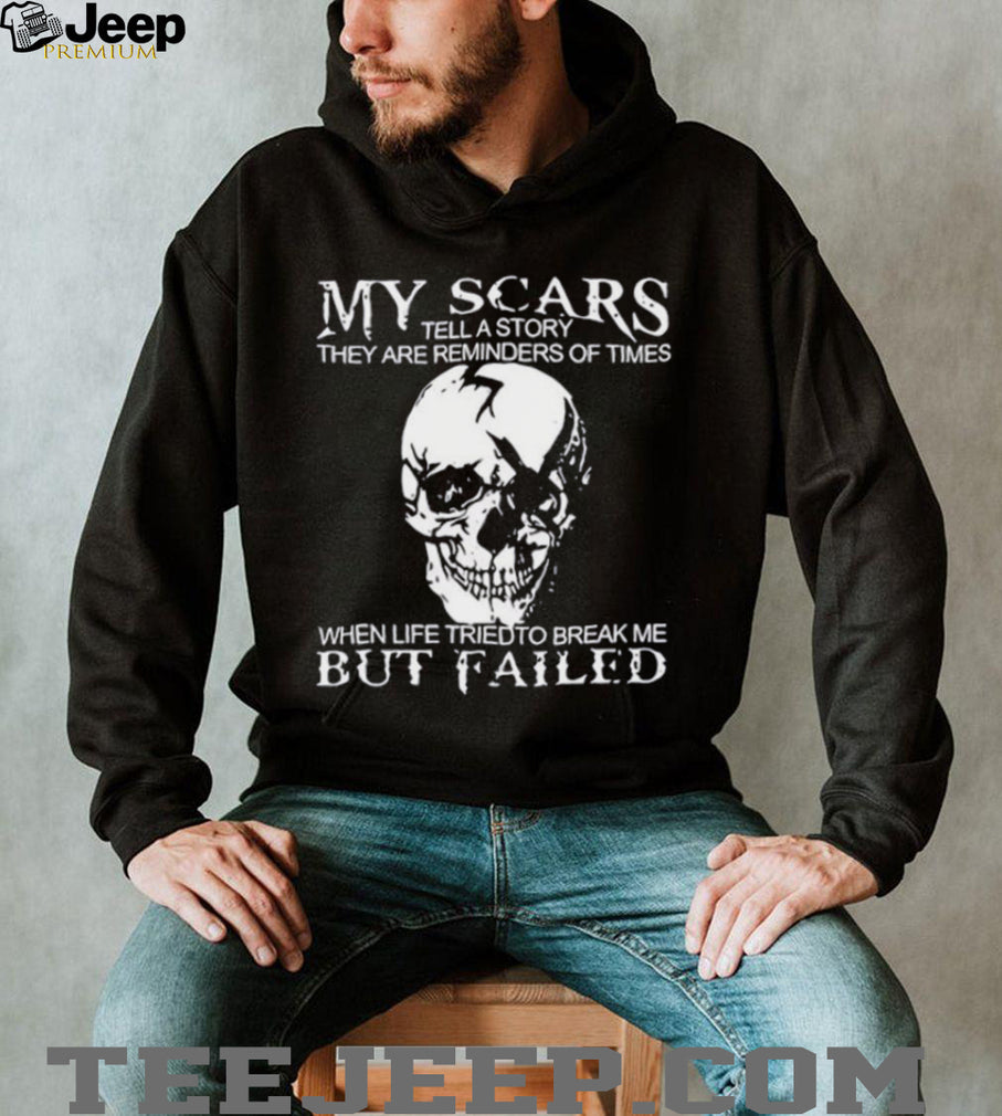 Skull my scars tell a story they are reminders of times when life tried to break me but failed shirt