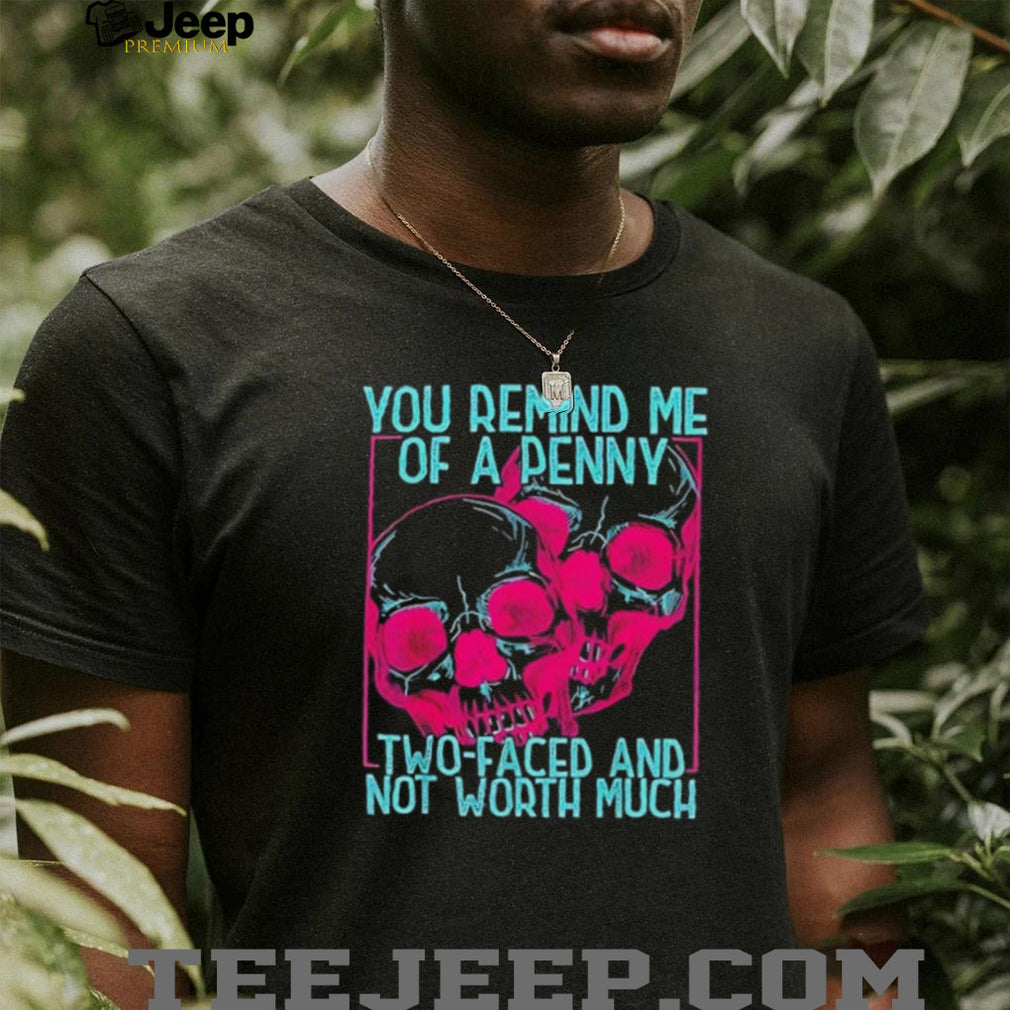 Skull you remind me of a Penny two faces and not worth much shirt