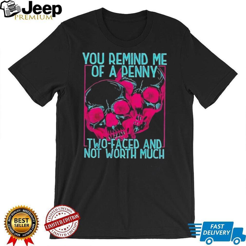 Skull you remind me of a Penny two faces and not worth much shirt