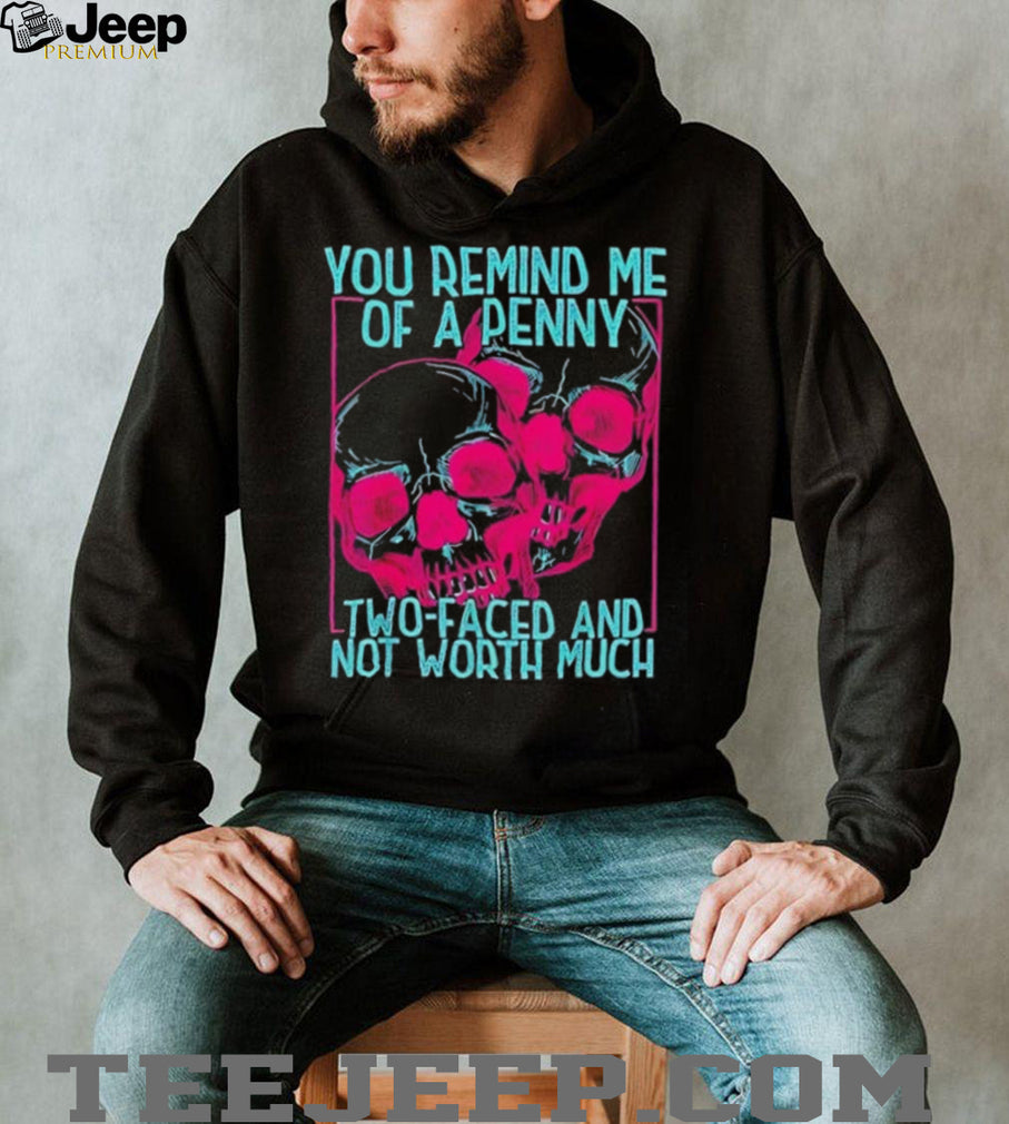 Skull you remind me of a Penny two faces and not worth much shirt