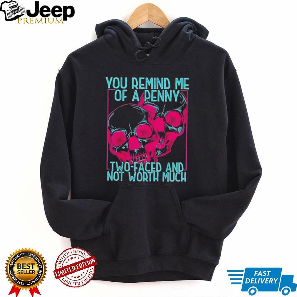 Skull you remind me of a Penny two faces and not worth much shirt