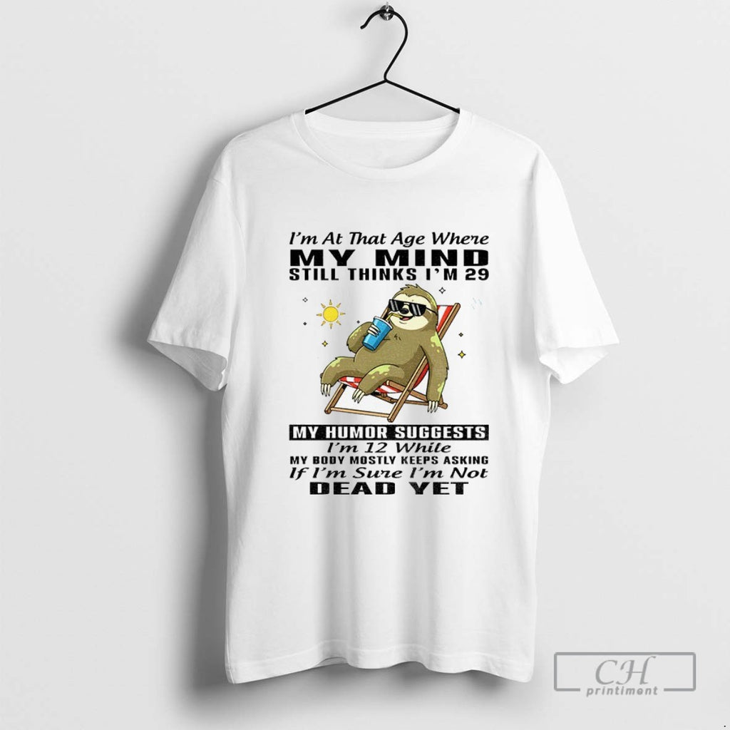 Sloth Im At The Age Where My Mind Thinks Im 29 My Humor Suggests Im