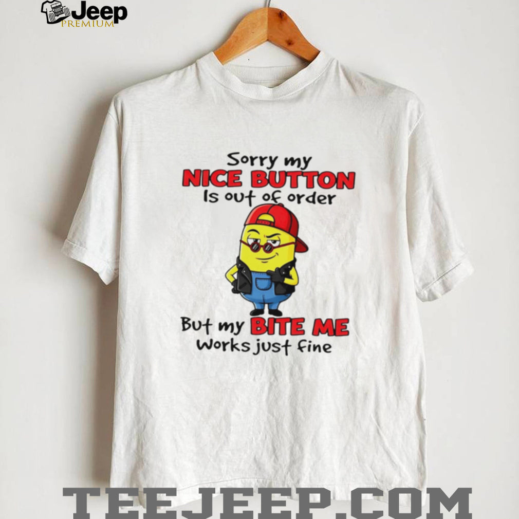 Sorry My Nice Button Is Out Of Order But My Bite Me Works Just Fine T Shirt