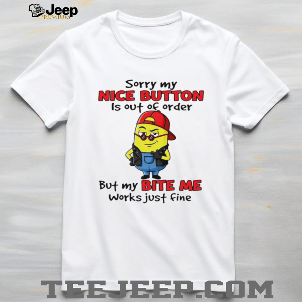 Sorry My Nice Button Is Out Of Order But My Bite Me Works Just Fine T Shirt