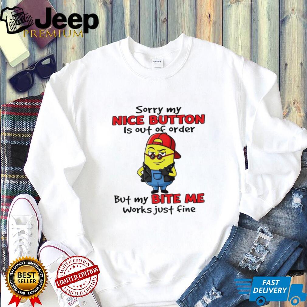 Sorry My Nice Button Is Out Of Order But My Bite Me Works Just Fine T Shirt