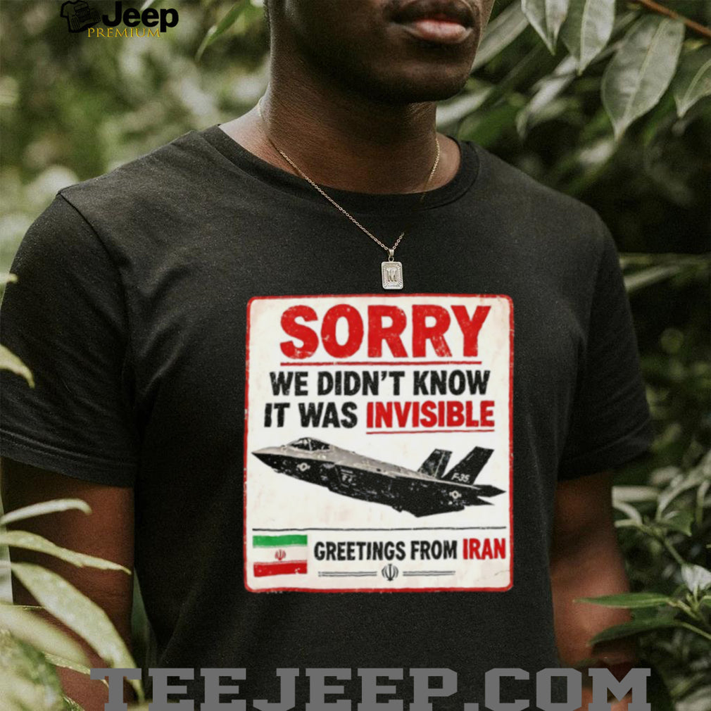 Sorry We Didn’t Know It Was Invisible F 35 Iran Greeting T shirt
