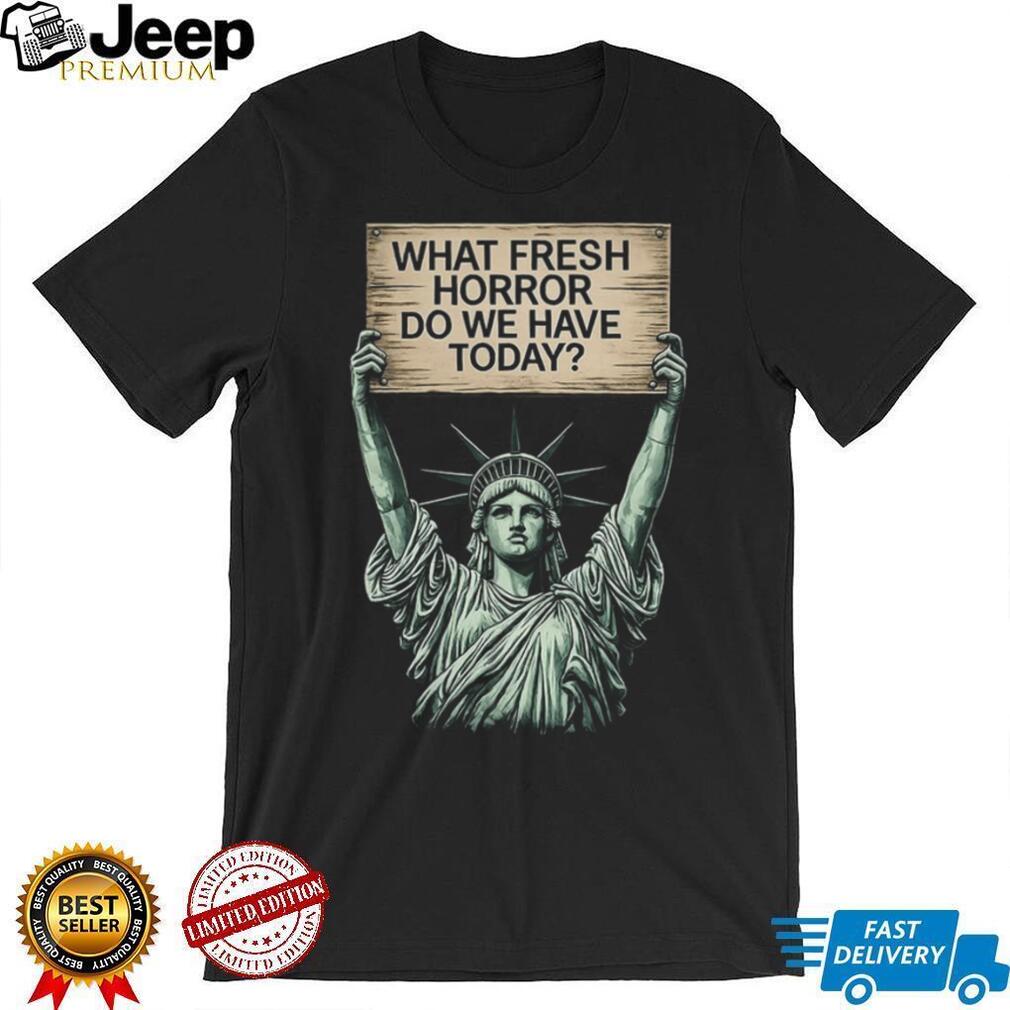 Statue of Liberty What Fresh Horror Today Funny Graphic T Shirt