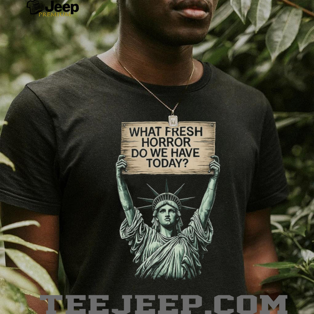 Statue of Liberty What Fresh Horror Today Funny Graphic T Shirt