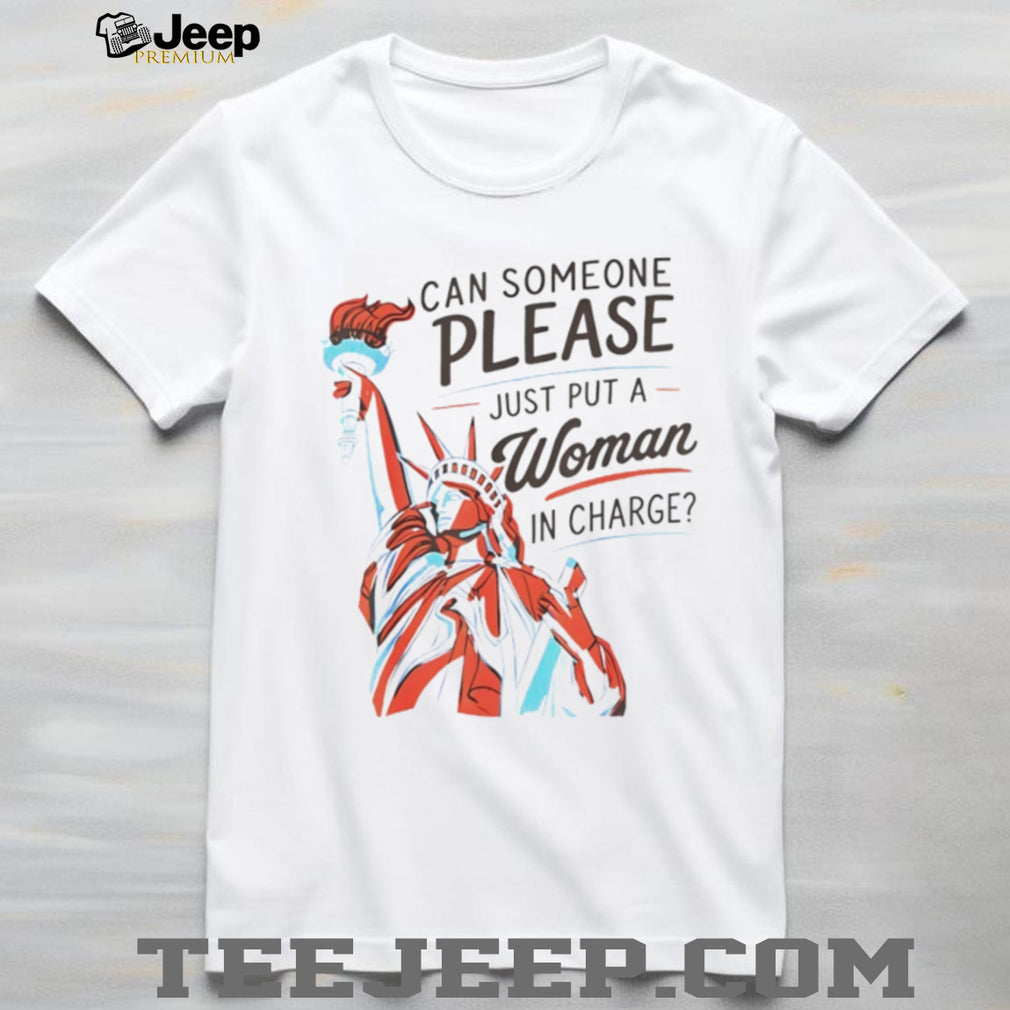 Statue of Liberty can someone please just put a woman in charge 4th of July shirt