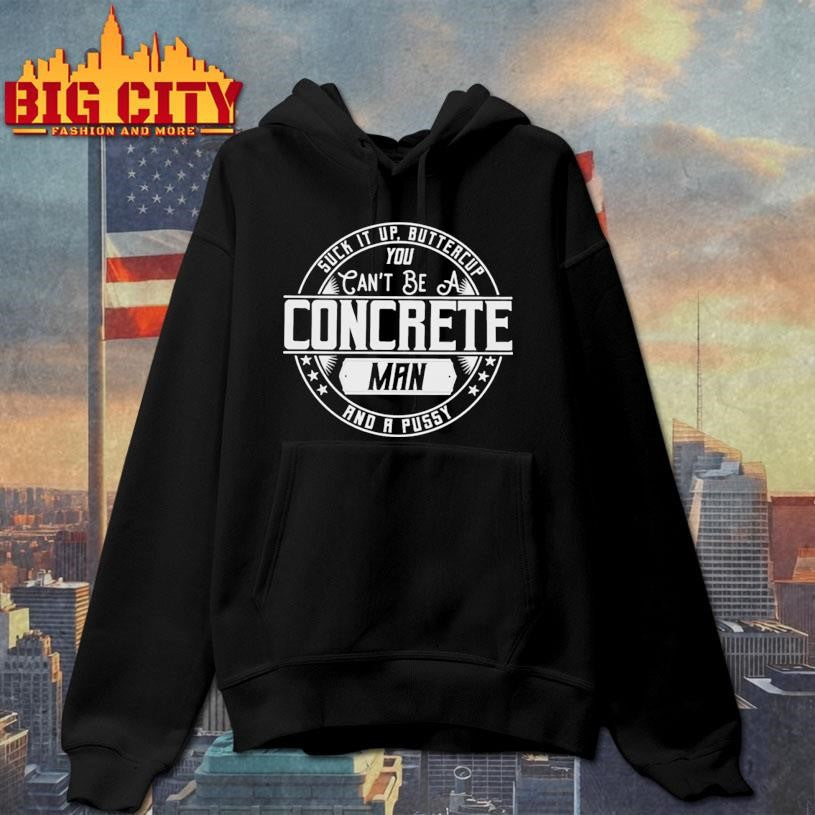 Suck It Up Buttercup You Cant Be A Concrete Man Shirt