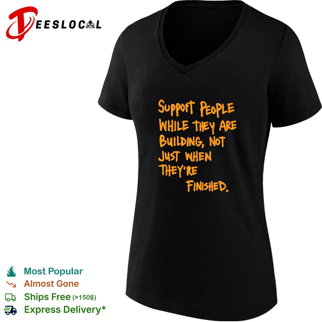 Support People While They Are Building Not Just When They Are Finished text shirt
