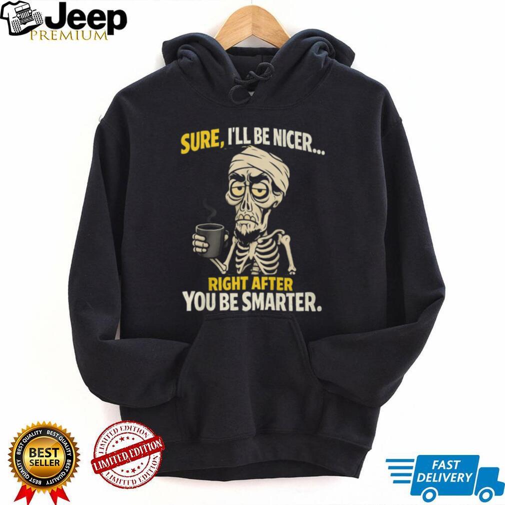 Sure I’ll Be Nicer Right After You Be Smarter Skeleton Coffee T Shirt