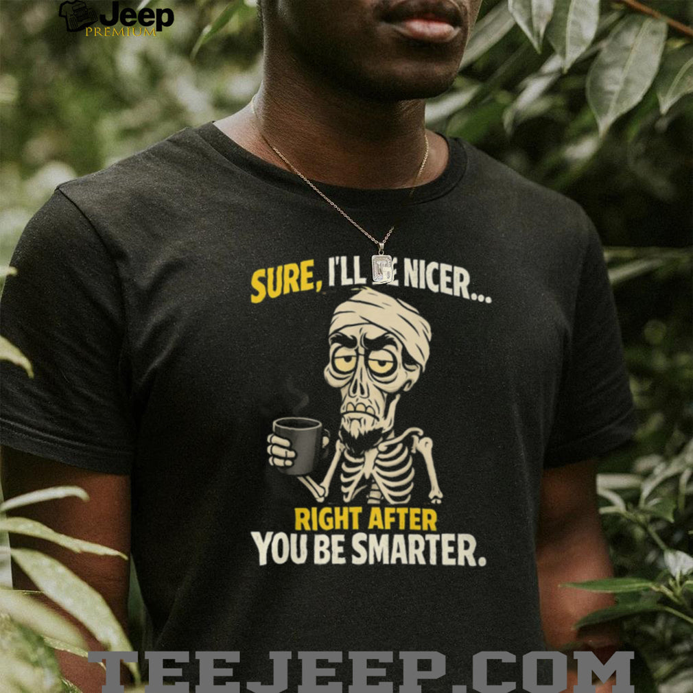 Sure I’ll Be Nicer Right After You Be Smarter Skeleton Coffee T Shirt
