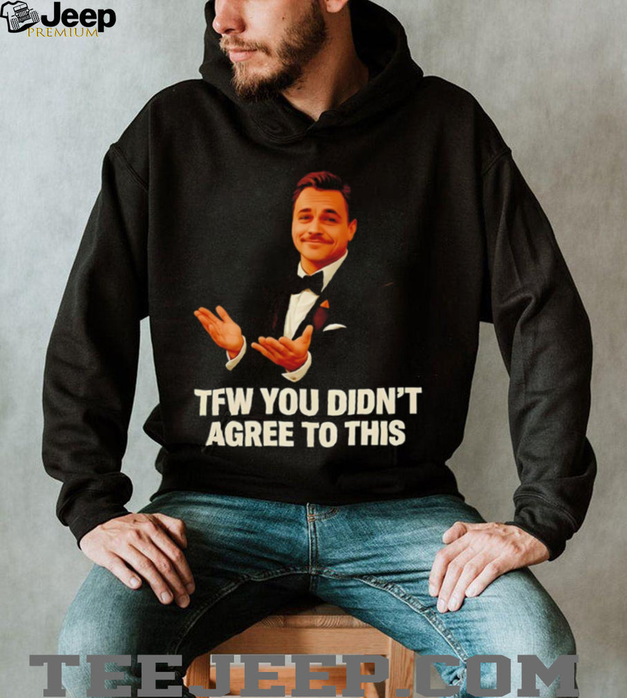 TFW You Didn’t Agree To This Leonardo DiCaprio Meme T Shirt
