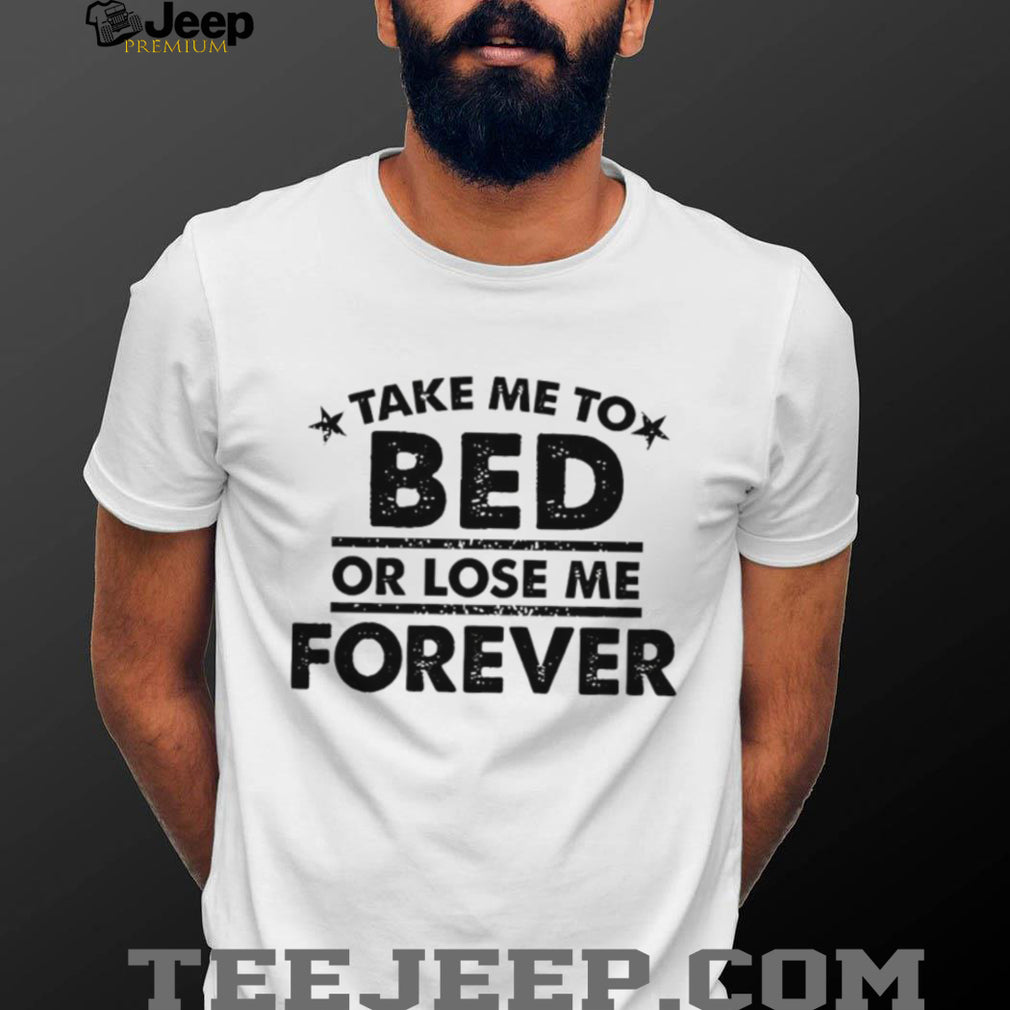 Take Me To Bed Or Lose Me Forever Sarcastic Quote T Shirt