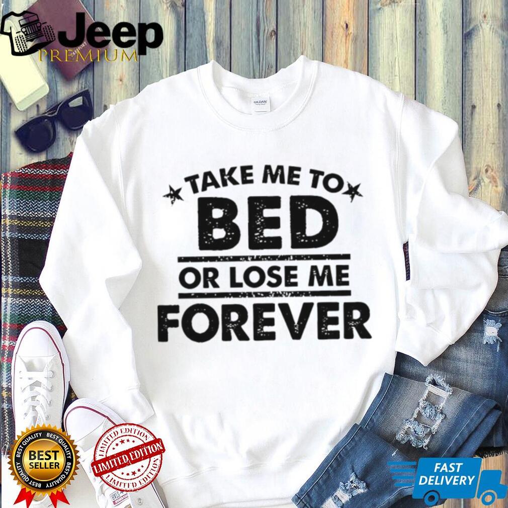 Take Me To Bed Or Lose Me Forever Sarcastic Quote T Shirt