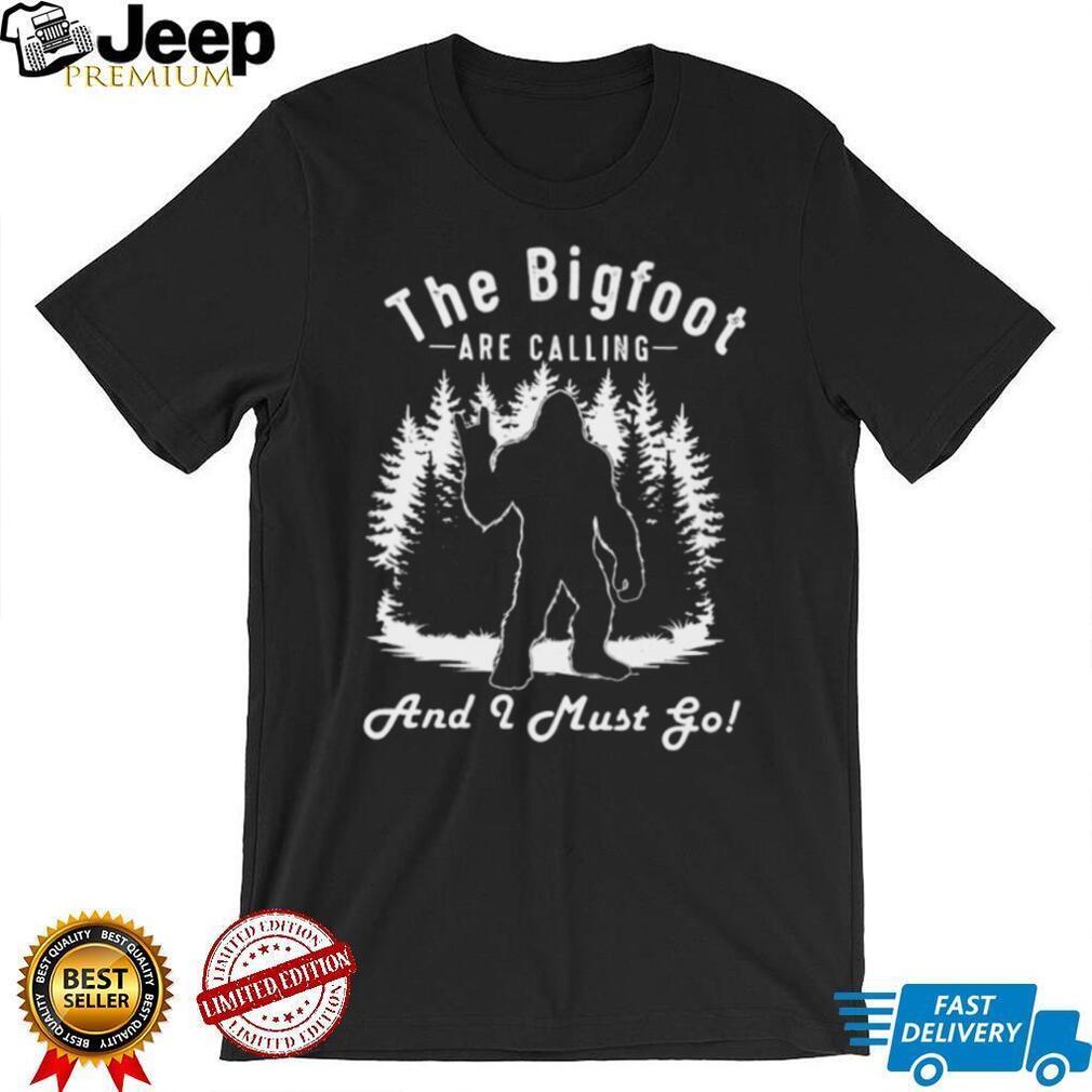 The Bigfoot Are Calling And I Must Go Funny Sasquatch T Shirt