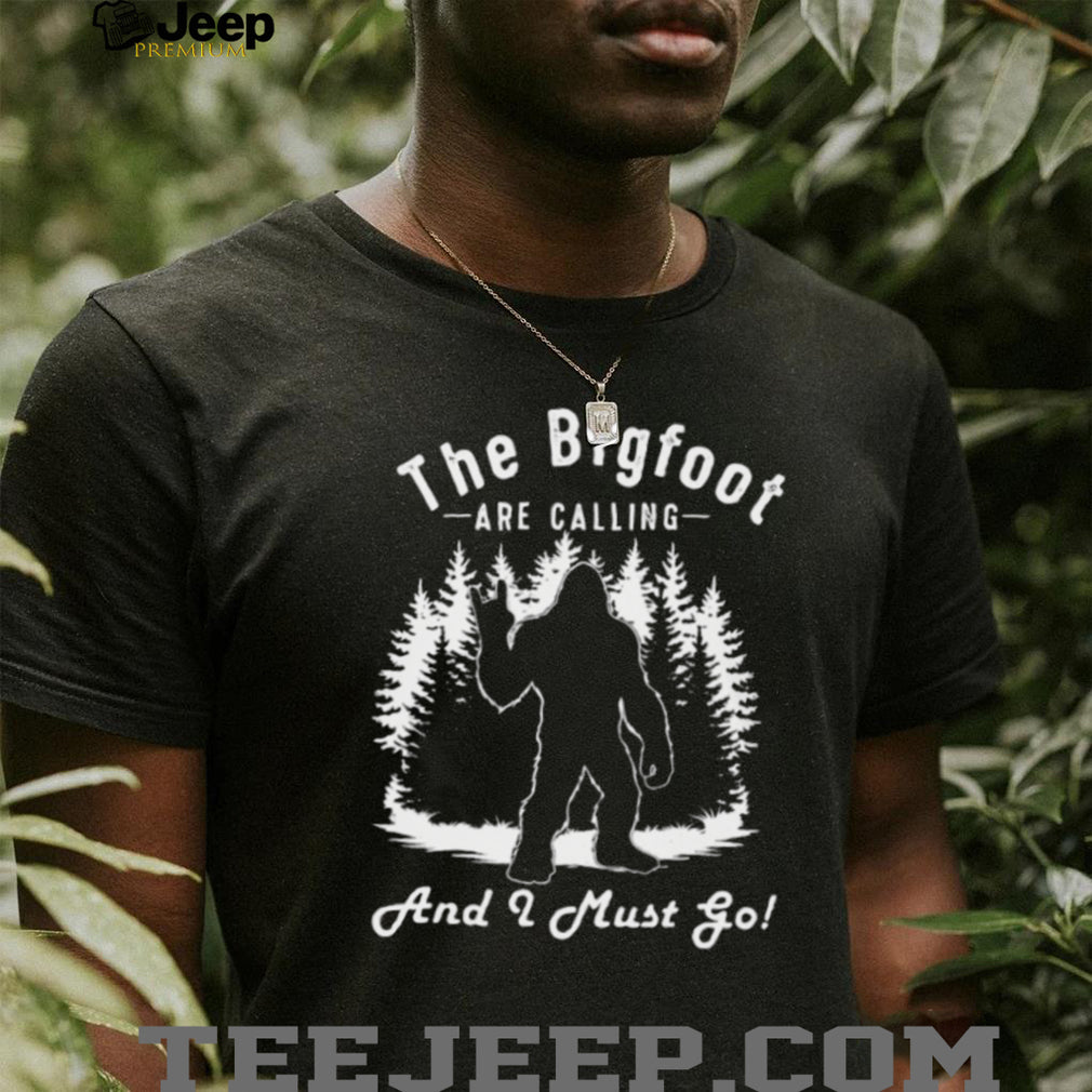 The Bigfoot Are Calling And I Must Go Funny Sasquatch T Shirt