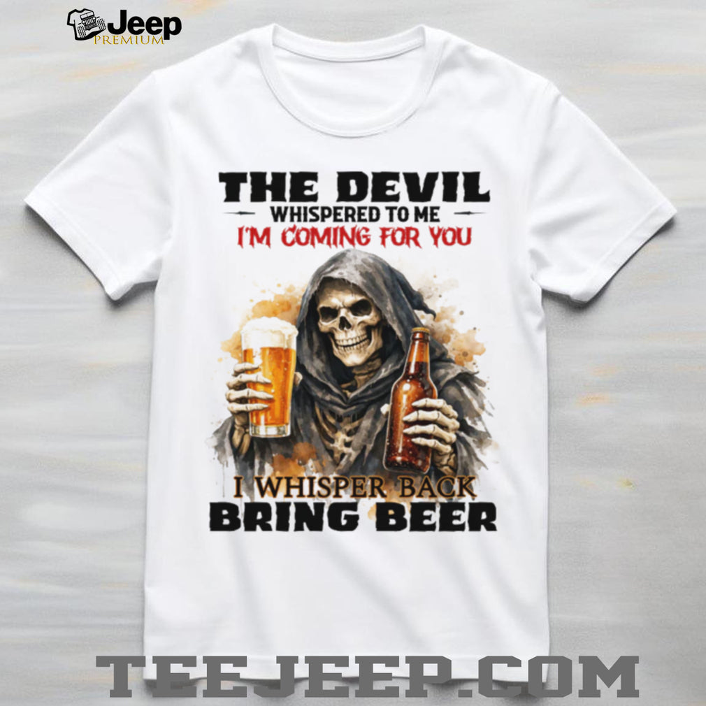 The Devil Whispered I’m Coming For You I Whispered Bring Beer T Shirt