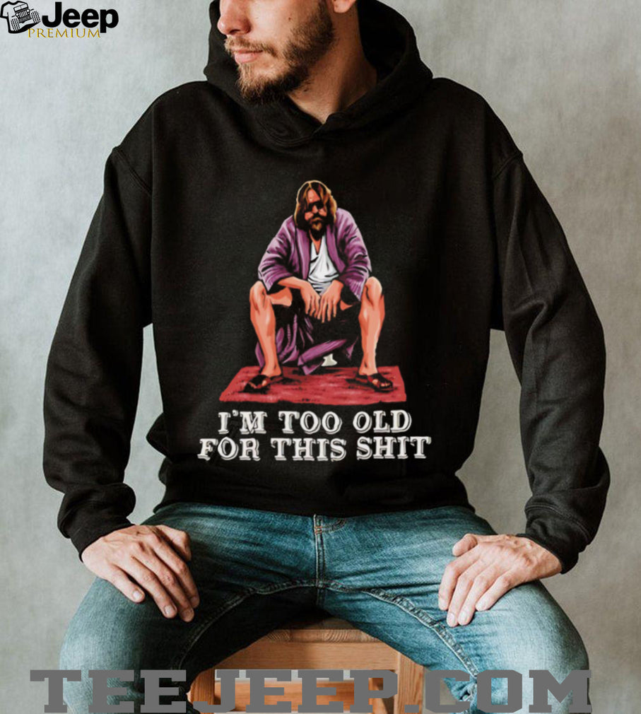 The Dude I’m Too Old For This Shit Funny Big Lebowski T Shirt
