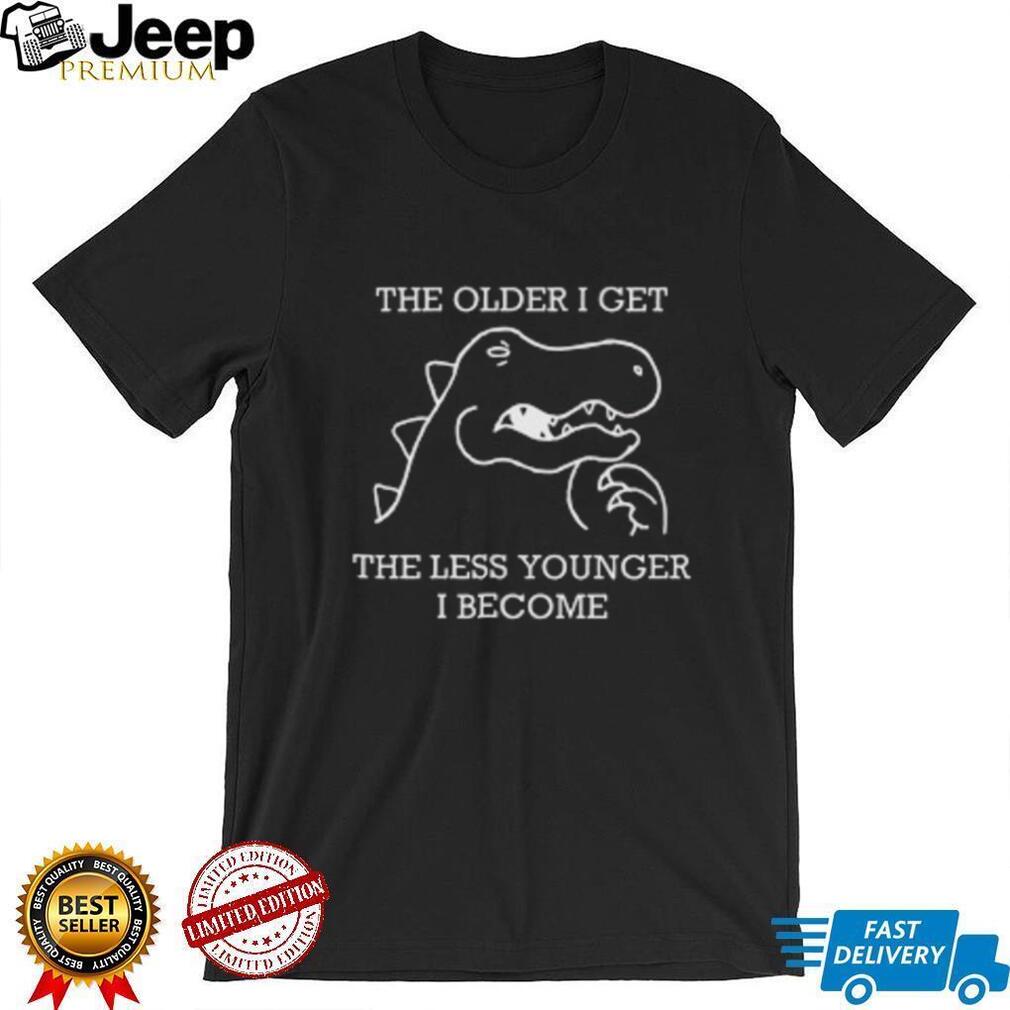 The Older I Get The Less Younger I Become Funny Dinosaur T Shirt