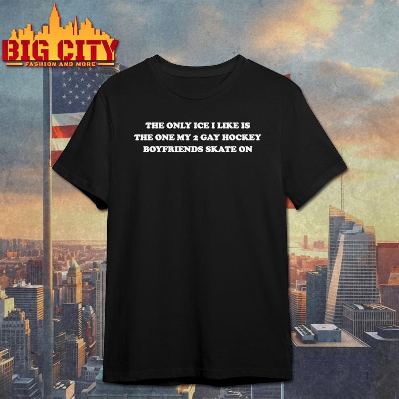 The Only Ice I Like Is The One My Two Gay Hockey Boyfriends Skate On Shirt