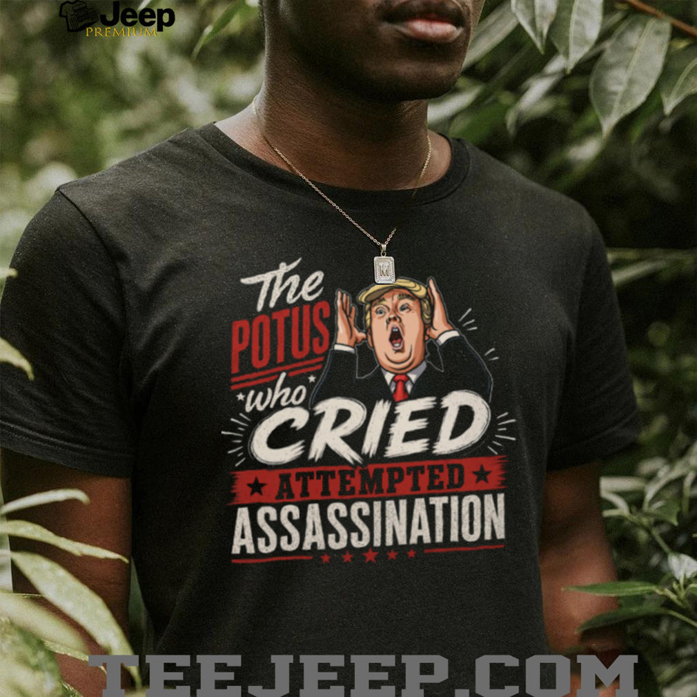 The POTUS Who Cried Attempted Assassination Political Satire T Shirt