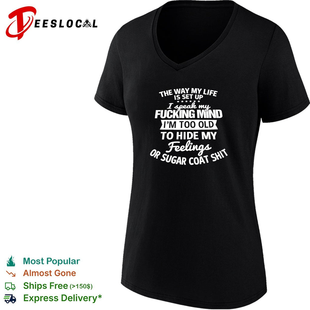 The way my life is set up I speak my fucking mind I am too old to hide my feelings shirt