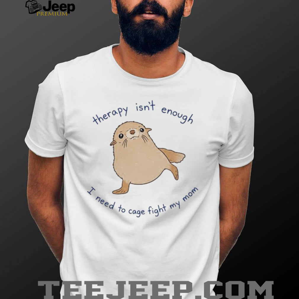 Therapy Isn’t Enough Cage Fight My Mom Funny Seal Graphic T Shirt