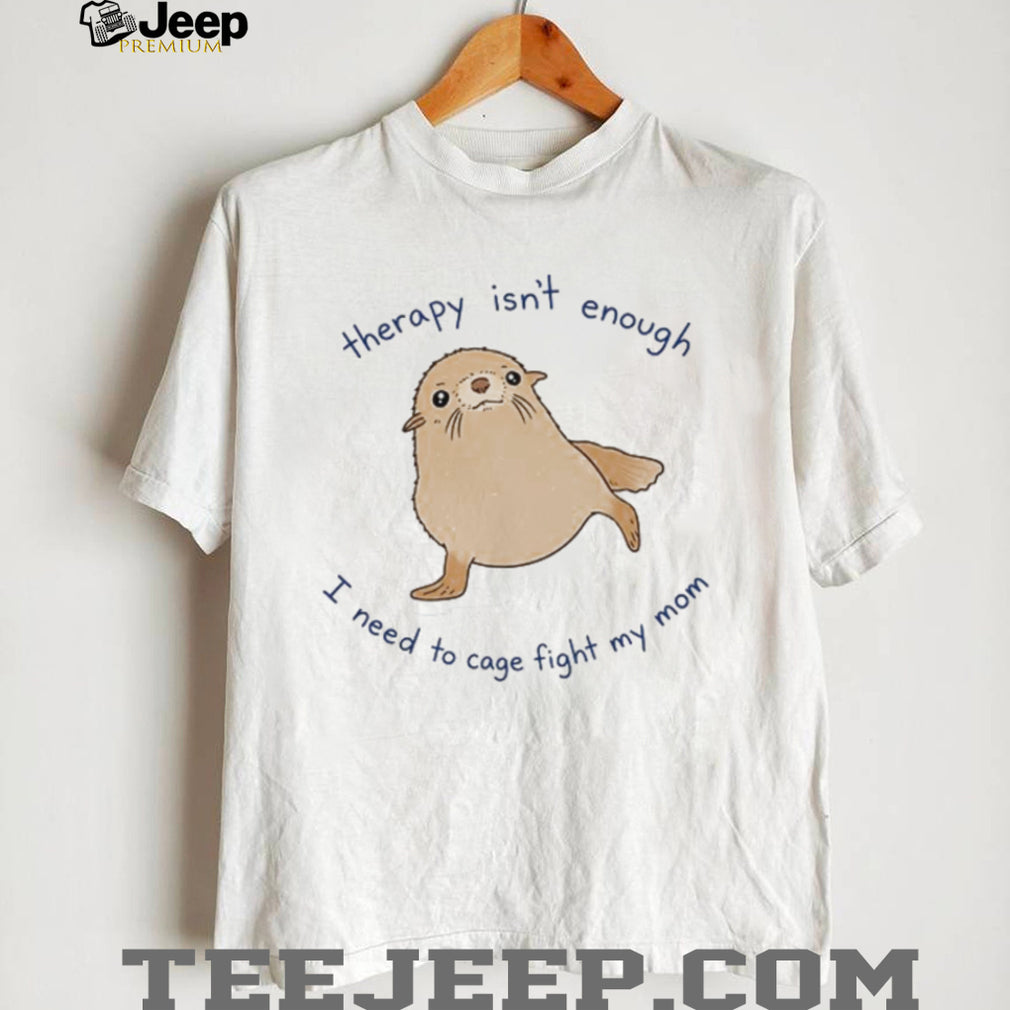 Therapy Isn’t Enough Cage Fight My Mom Funny Seal Graphic T Shirt